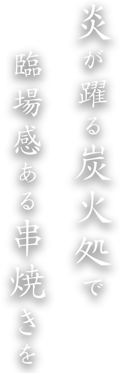 炎が躍る炭火処で臨場感ある串焼きを